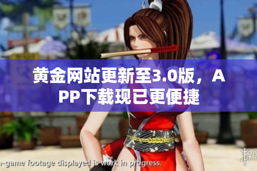 黄金网站更新至3.0版，APP下载现已更便捷