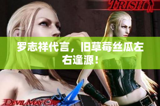 罗志祥代言，旧草莓丝瓜左右逢源！