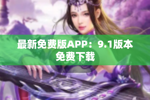 最新免费版APP：9.1版本免费下载