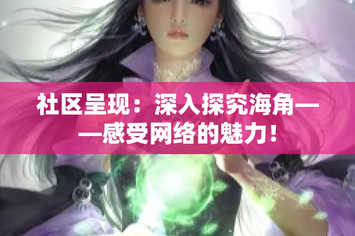 社区呈现：深入探究海角——感受网络的魅力！