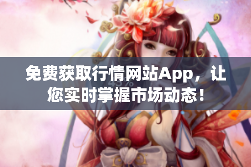 免费获取行情网站App，让您实时掌握市场动态！