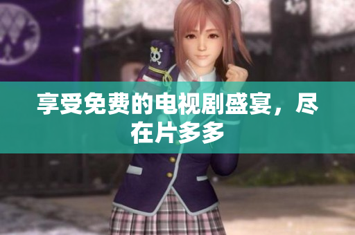 享受免费的电视剧盛宴，尽在片多多