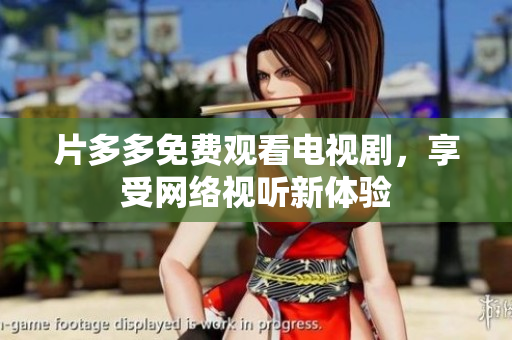 片多多免费观看电视剧，享受网络视听新体验