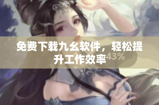 免费下载九幺软件，轻松提升工作效率