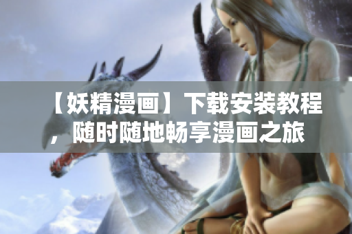 【妖精漫画】下载安装教程，随时随地畅享漫画之旅