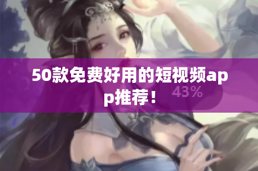 50款免费好用的短视频app推荐！