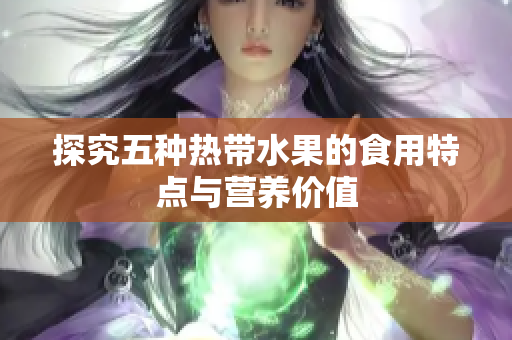 探究五种热带水果的食用特点与营养价值