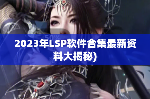 2023年LSP软件合集最新资料大揭秘)