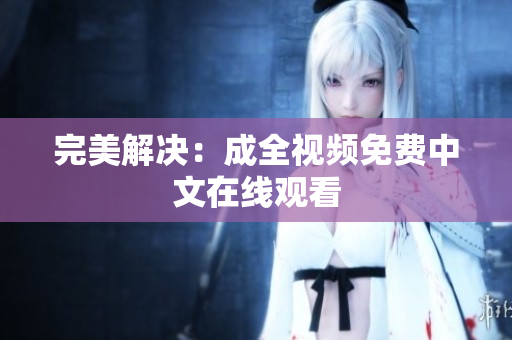 完美解决：成全视频免费中文在线观看