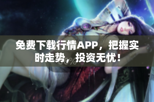 免费下载行情APP，把握实时走势，投资无忧！