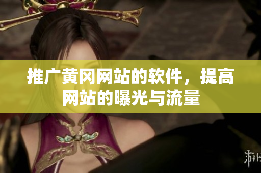 推广黄冈网站的软件，提高网站的曝光与流量