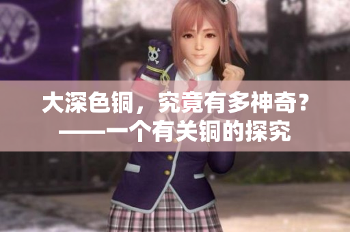大深色铜，究竟有多神奇？——一个有关铜的探究