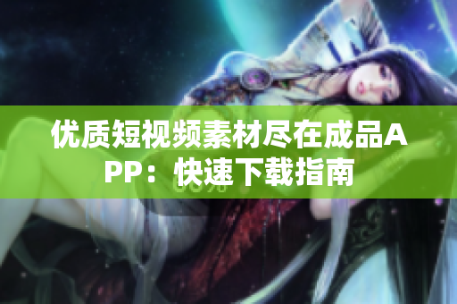 优质短视频素材尽在成品APP：快速下载指南