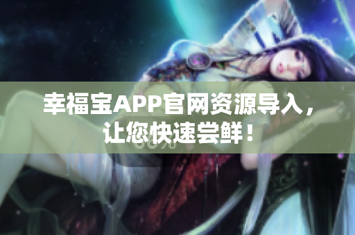 幸福宝APP官网资源导入，让您快速尝鲜！