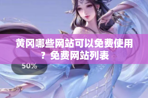 黄冈哪些网站可以免费使用？免费网站列表