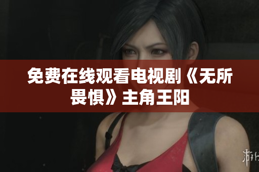 免费在线观看电视剧《无所畏惧》主角王阳