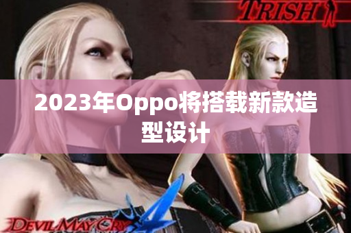 2023年Oppo将搭载新款造型设计