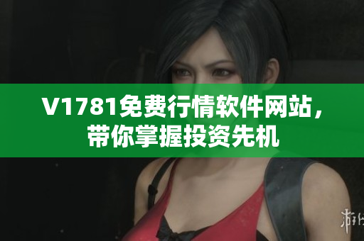 V1781免费行情软件网站，带你掌握投资先机