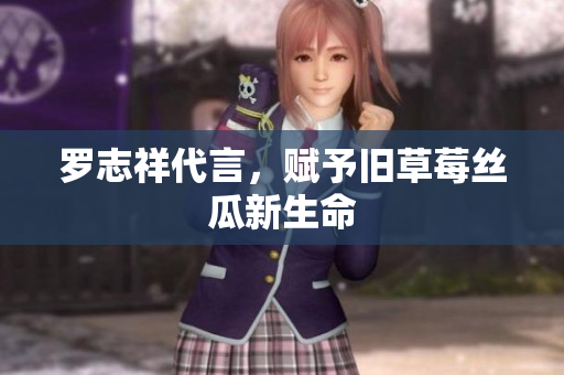 罗志祥代言，赋予旧草莓丝瓜新生命
