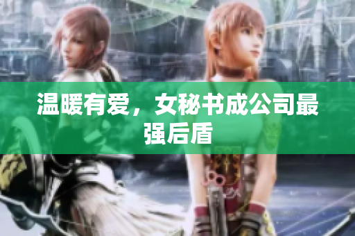 温暖有爱，女秘书成公司最强后盾