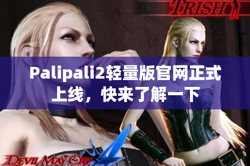 Palipali2轻量版官网正式上线，快来了解一下