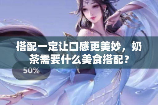 搭配一定让口感更美妙，奶茶需要什么美食搭配？