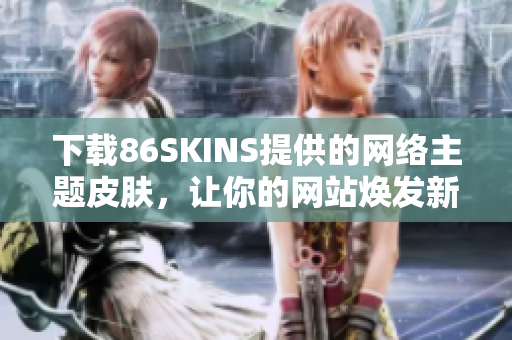 下载86SKINS提供的网络主题皮肤，让你的网站焕发新生！
