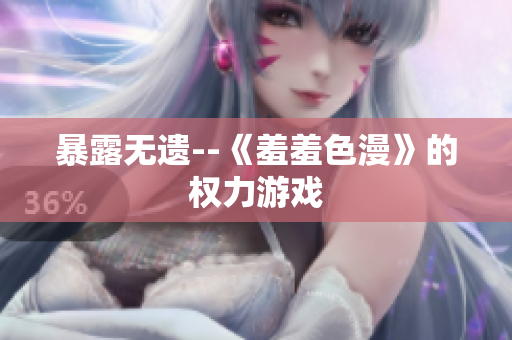 暴露无遗--《羞羞色漫》的权力游戏
