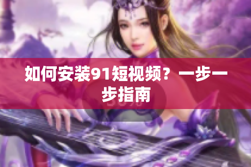 如何安装91短视频？一步一步指南