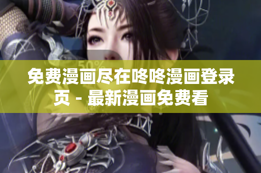 免费漫画尽在咚咚漫画登录页 - 最新漫画免费看