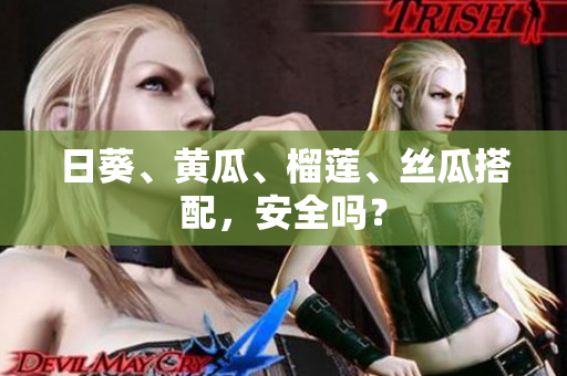 日葵、黄瓜、榴莲、丝瓜搭配，安全吗？