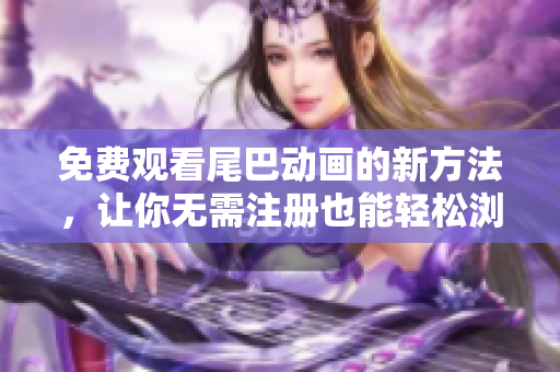 免费观看尾巴动画的新方法，让你无需注册也能轻松浏览！