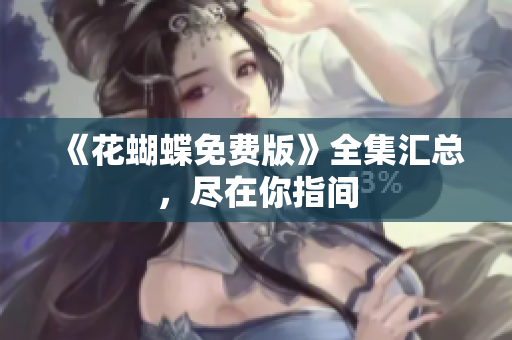 《花蝴蝶免费版》全集汇总，尽在你指间