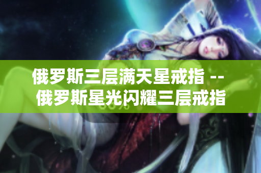 俄罗斯三层满天星戒指 -- 俄罗斯星光闪耀三层戒指
