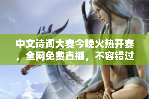 中文诗词大赛今晚火热开赛，全网免费直播，不容错过！