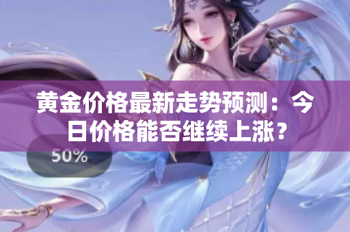 黄金价格最新走势预测：今日价格能否继续上涨？
