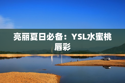 亮丽夏日必备：YSL水蜜桃唇彩
