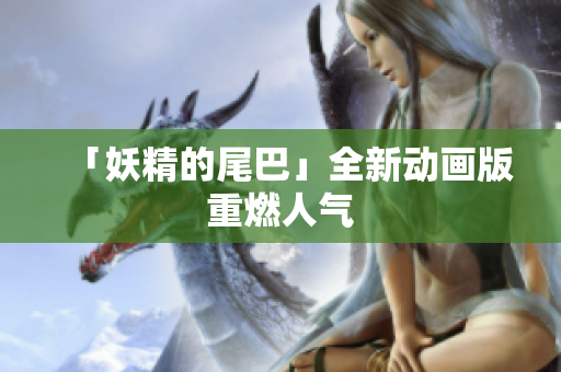 「妖精的尾巴」全新动画版重燃人气