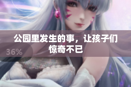 公园里发生的事，让孩子们惊奇不已