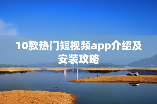 10款热门短视频app介绍及安装攻略