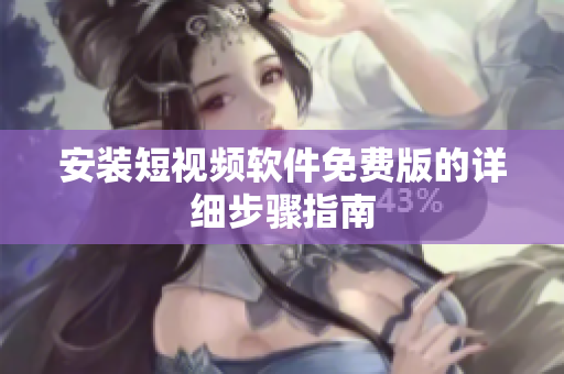 安装短视频软件免费版的详细步骤指南