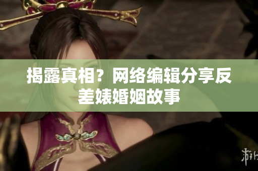 揭露真相？网络编辑分享反差婊婚姻故事