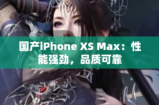 国产iPhone XS Max：性能强劲，品质可靠