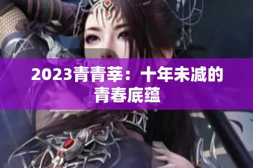 2023青青莘：十年未减的青春底蕴