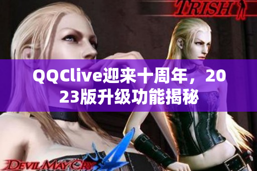 QQClive迎来十周年，2023版升级功能揭秘
