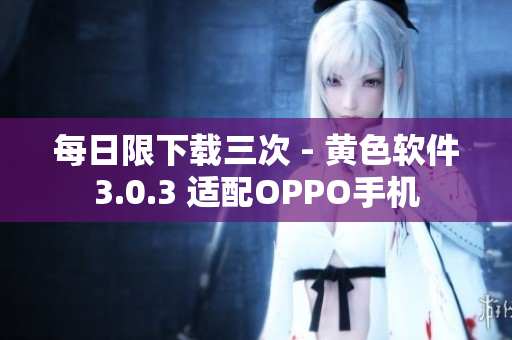 每日限下载三次 - 黄色软件3.0.3 适配OPPO手机