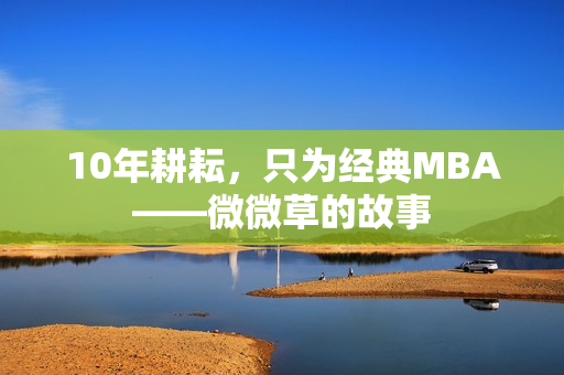 10年耕耘，只为经典MBA——微微草的故事