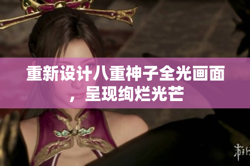 重新设计八重神子全光画面，呈现绚烂光芒