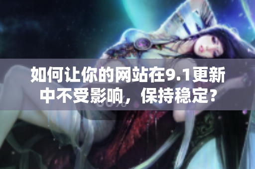 如何让你的网站在9.1更新中不受影响，保持稳定？