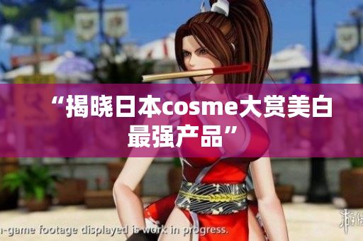 “揭晓日本cosme大赏美白最强产品”
